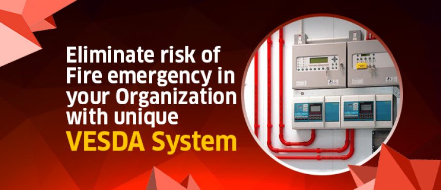 Eliminate risk of Fire emergency in your Organization with unique VESDA System.