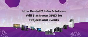 Rental IT Infra Solutions will slash your opex for projects and events