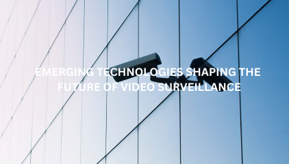 Emerging Technologies Shaping the Future of Video Surveillance