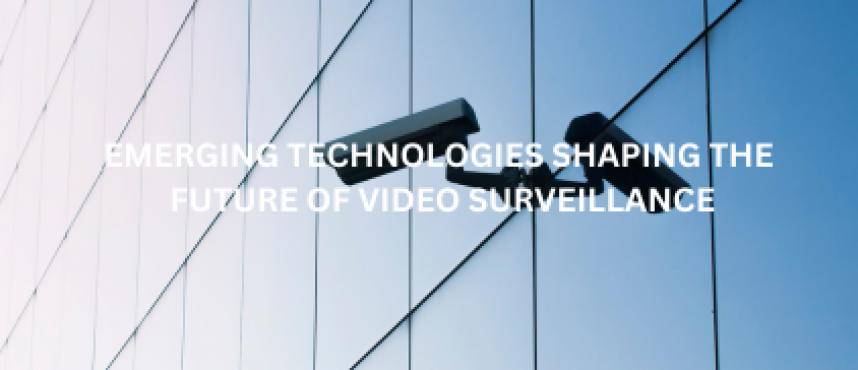 Emerging Technologies Shaping the Future of Video Surveillance