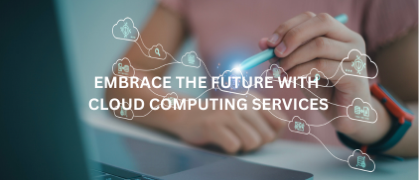 Embrace the Future with Cloud Computing Services