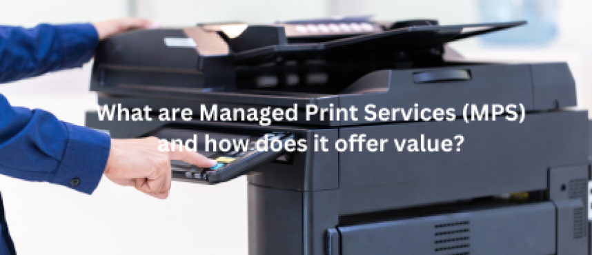 What are Managed Print Services (MPS) and how does it offer value?