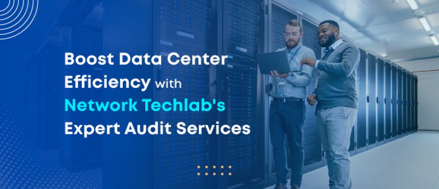 Boost Data Center Efficiency with Network Techlab’s Expert Audit Services