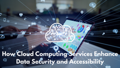 How Cloud Computing Services Enhance Data Security and Accessibility