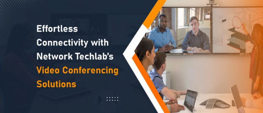 Effortless Connectivity with Network Techlab’s Video Conferencing Solutions