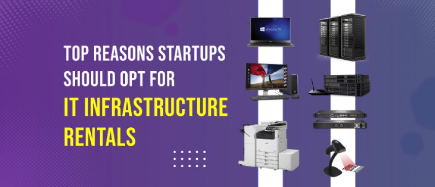 Top Reasons Startups Should Opt for IT Infrastructure Rentals