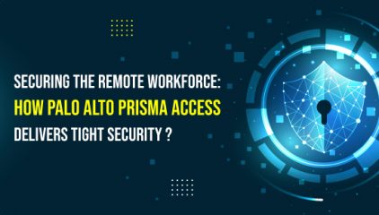 Securing the Remote Workforce: How Palo Alto Prisma Access Delivers Tight Security