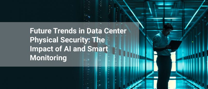 Future Trends in Data Center Physical Security: The Impact of AI and Smart Monitoring